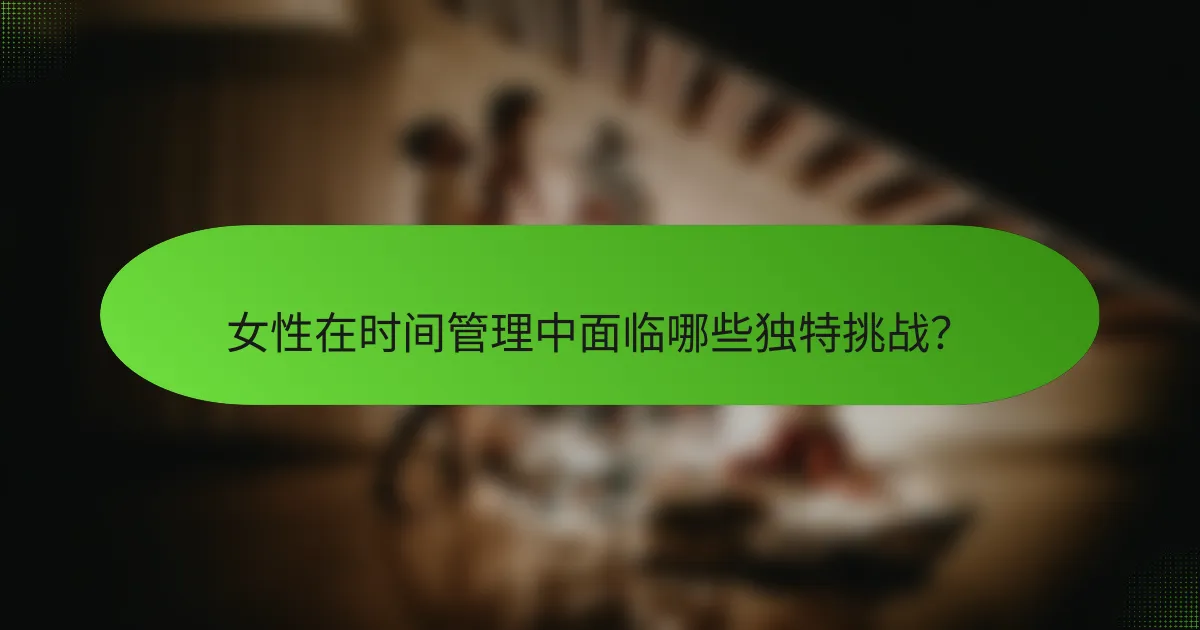 女性在时间管理中面临哪些独特挑战？