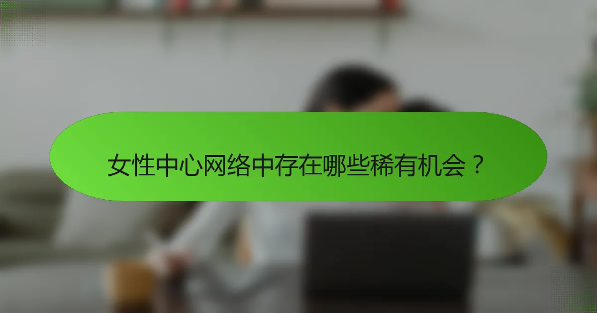 女性中心网络中存在哪些稀有机会？