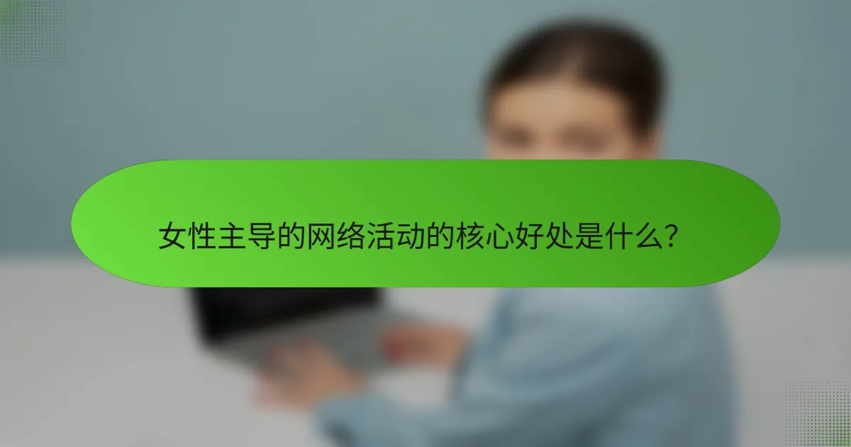 女性主导的网络活动的核心好处是什么？
