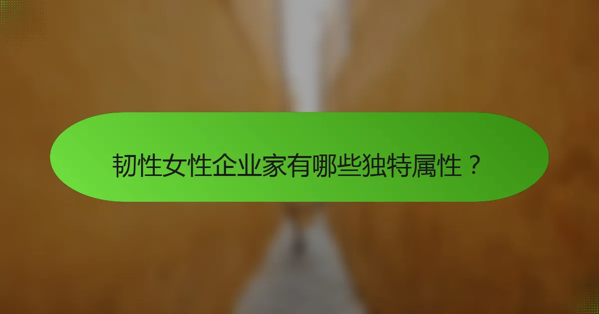 韧性女性企业家有哪些独特属性？