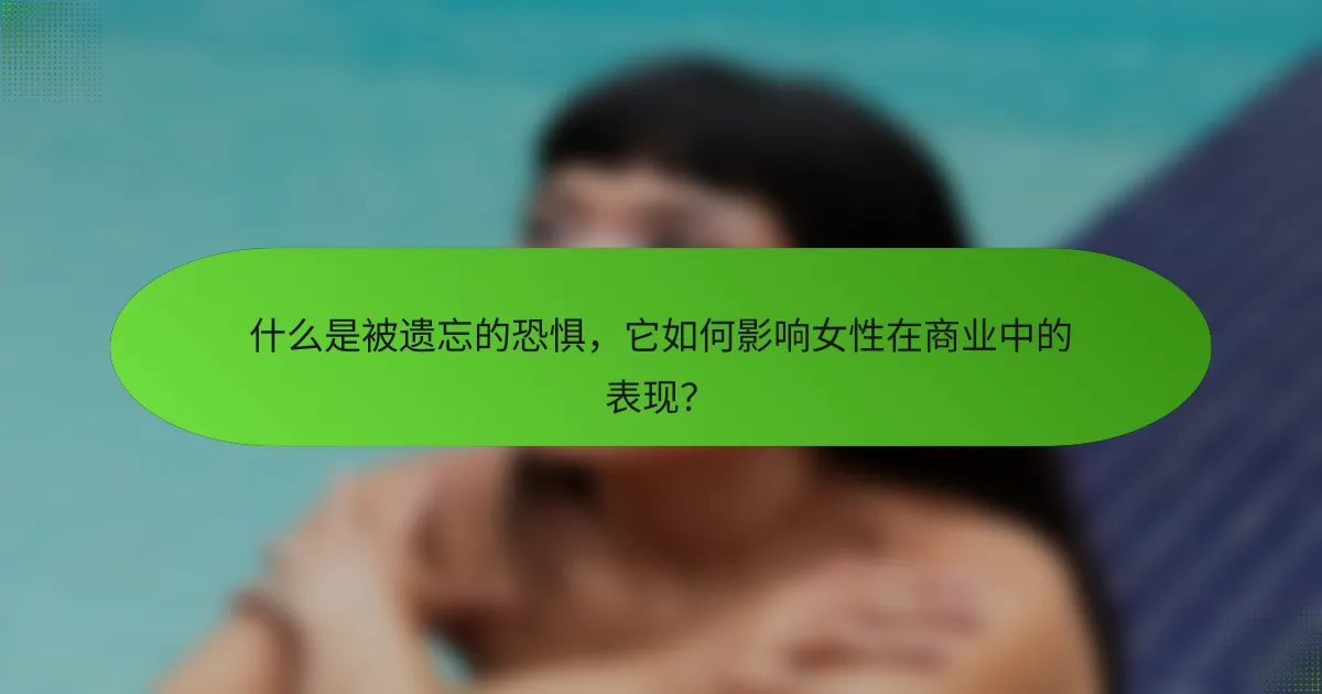 什么是被遗忘的恐惧，它如何影响女性在商业中的表现？