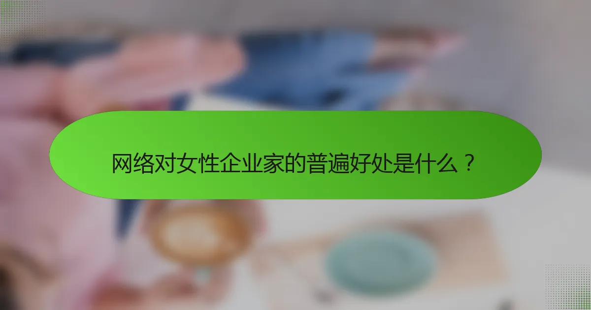 网络对女性企业家的普遍好处是什么？