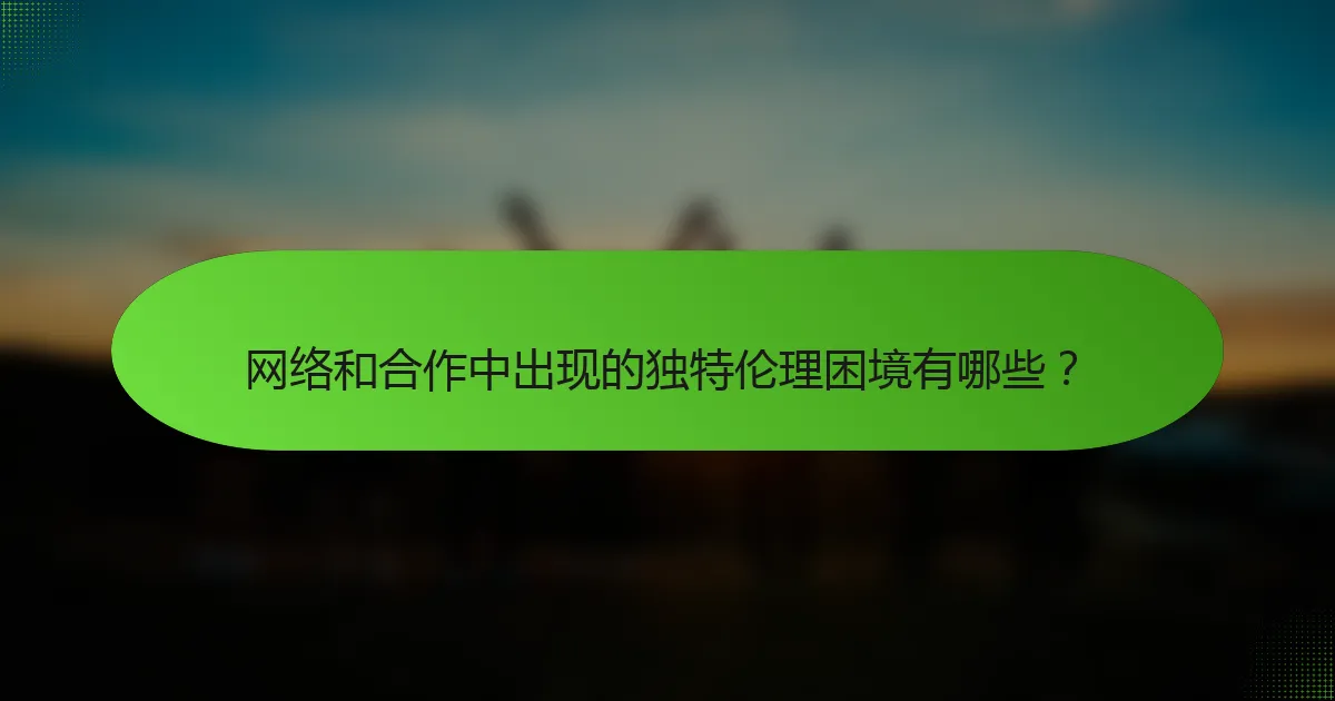 网络和合作中出现的独特伦理困境有哪些？