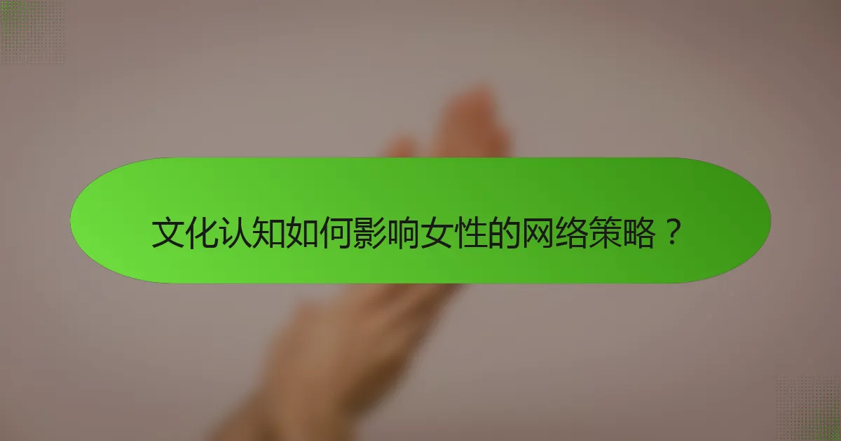 文化认知如何影响女性的网络策略？