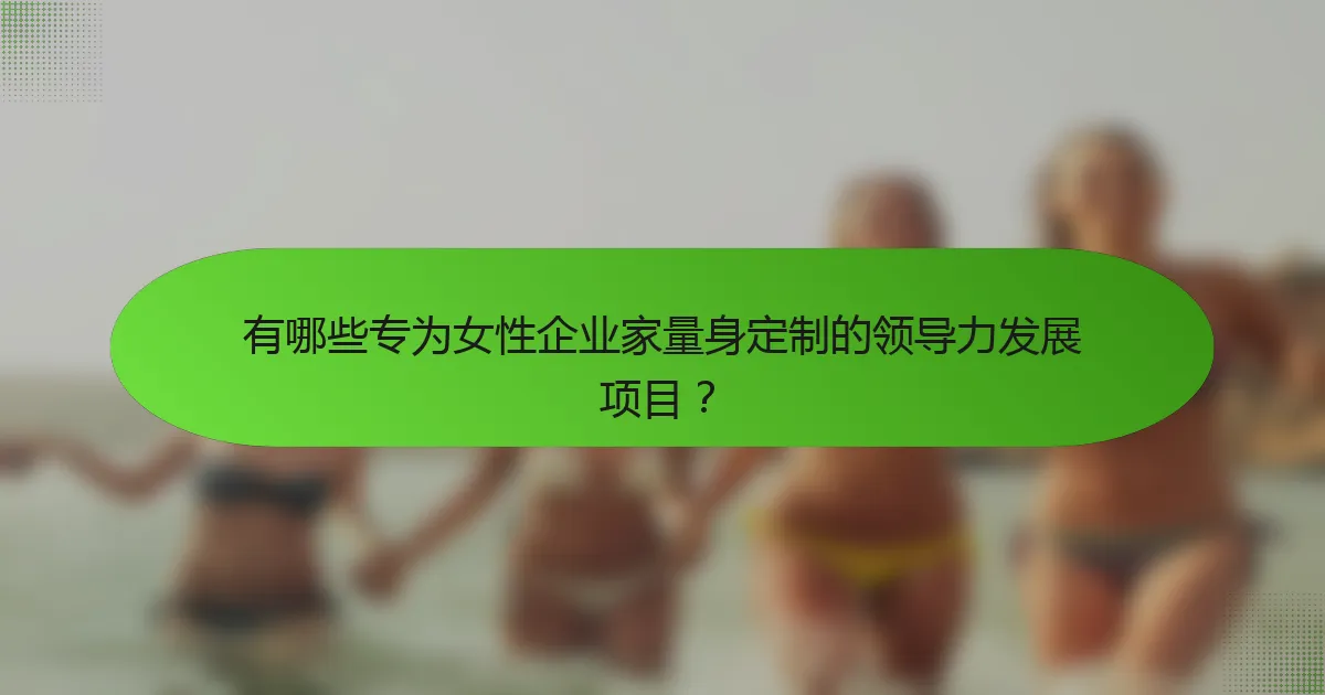有哪些专为女性企业家量身定制的领导力发展项目？
