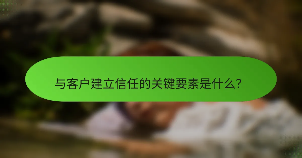 与客户建立信任的关键要素是什么？