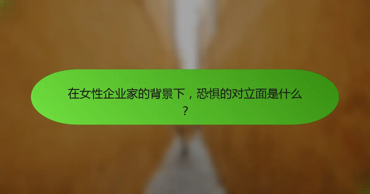 在女性企业家的背景下，恐惧的对立面是什么？