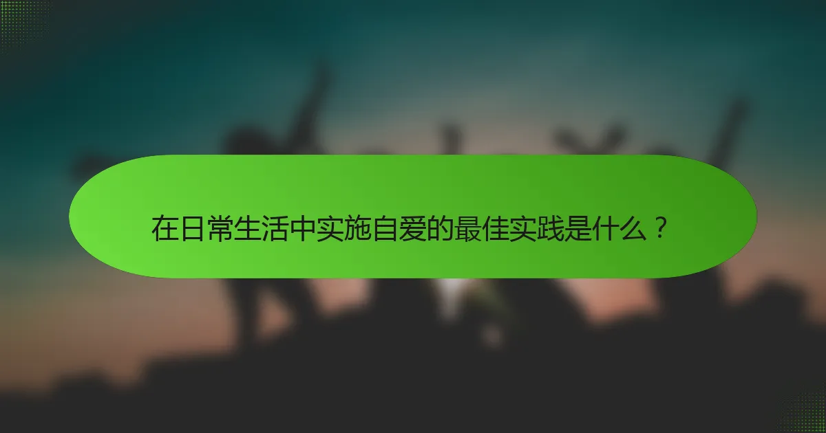 在日常生活中实施自爱的最佳实践是什么？