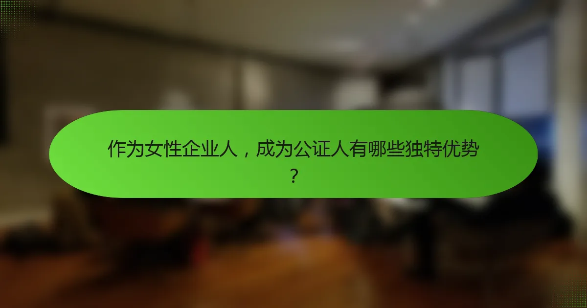 作为女性企业人，成为公证人有哪些独特优势？
